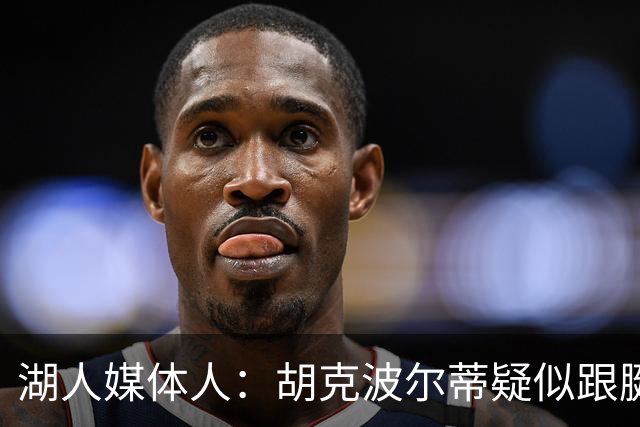 湖人媒体人：胡克波尔蒂疑似跟腱撕裂 这种伤现在越来越常见