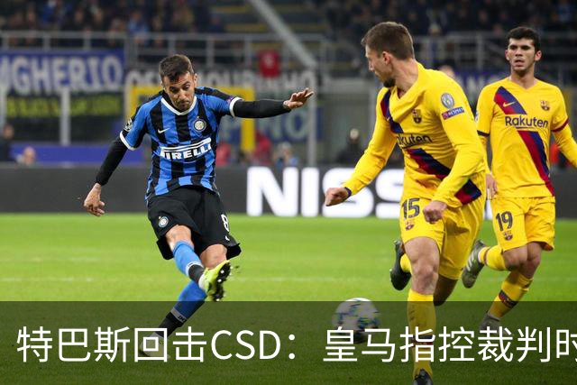 特巴斯回击CSD：皇马指控裁判时你们为何沉默
