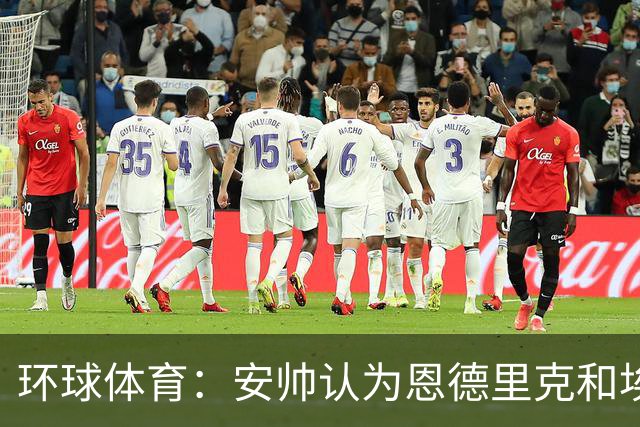 环球体育：安帅认为恩德里克和埃斯特旺代表着巴西队的未来