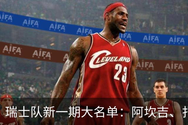 瑞士队新一期大名单：阿坎吉、扎卡、科贝尔领衔，亚沙里在列