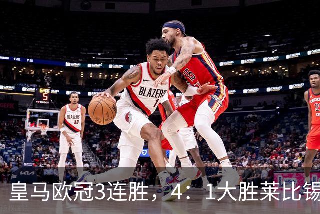 皇马欧冠3连胜，4：1大胜莱比锡；皇马3将一传一射，姆巴佩当选全场最佳