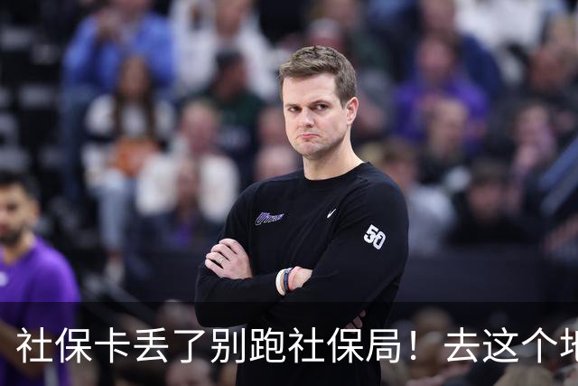 社保卡丢了别跑社保局！去这个地方补办，当场就能拿卡