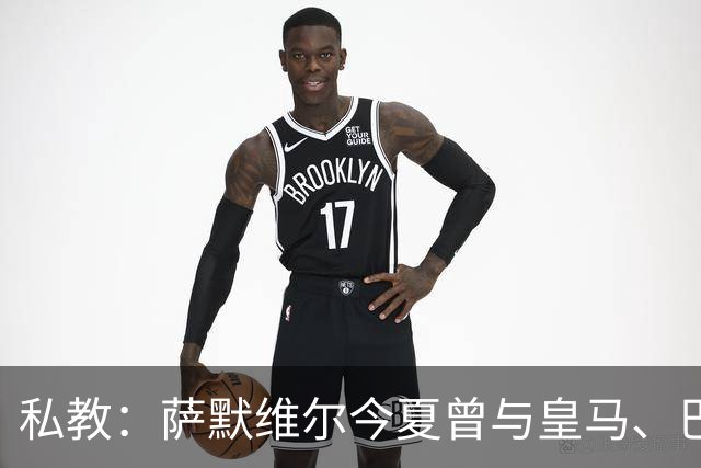 私教：萨默维尔今夏曾与皇马、巴黎等队有过交流