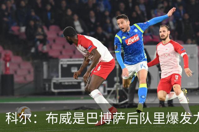 科尔：布威是巴博萨后队里爆发力最强的球员 我非常看好他