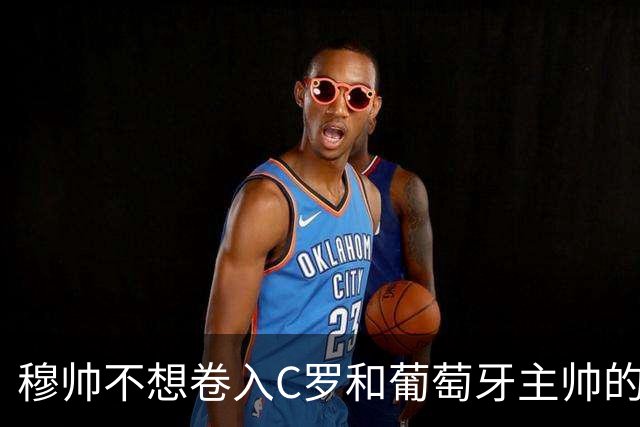穆帅不想卷入C罗和葡萄牙主帅的争论！网传穆帅评论C罗在葡萄牙队处境的言论，穆帅亲自出面辟谣