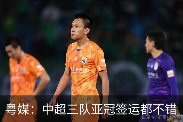 粤媒：中超三队亚冠签运都不错 全力出战能出线
