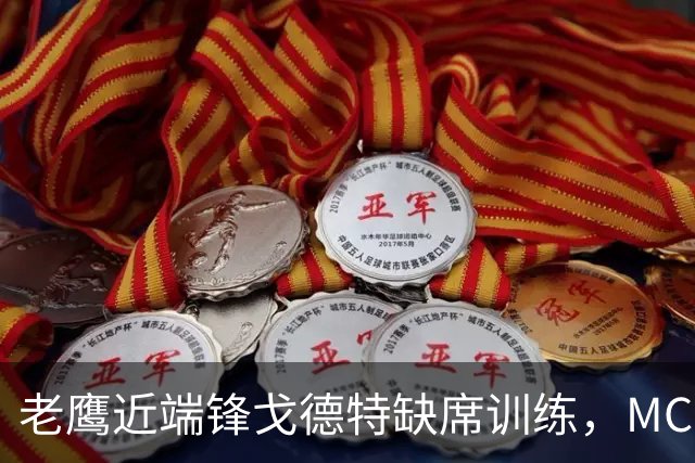 老鹰近端锋戈德特缺席训练，MCL扭伤恐缺阵