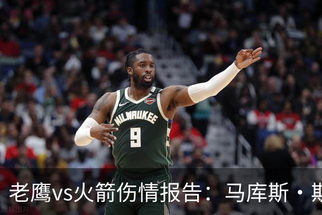 老鹰vs火箭伤情报告：马库斯·斯玛特能否出战复赛？