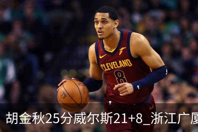 胡金秋25分威尔斯21+8 浙江广厦客场险胜福建