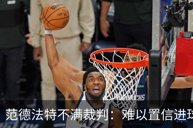 范德法特不满裁判：难以置信进球被取消，布罗比几乎什么都没做