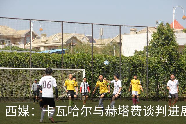 西媒：卡瓦哈尔与赫塔费谈判进展顺利，但未达成任何协议