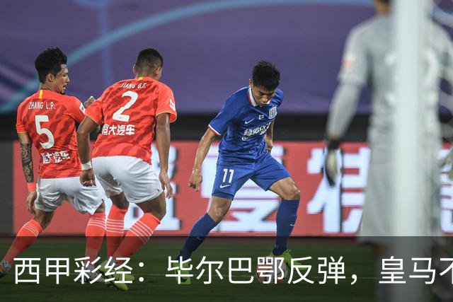 西甲彩经：毕尔巴鄂反弹，皇马不惧巴萨