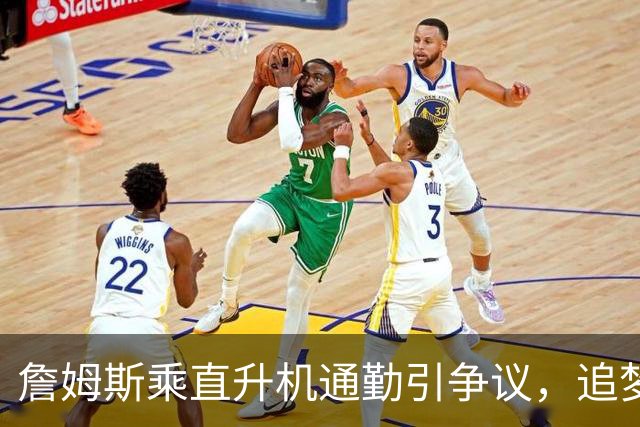 詹姆斯乘直升机通勤引争议，追梦格林播客发声