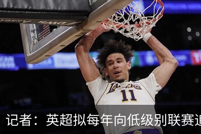 记者：英超拟每年向低级别联赛追加1.8亿镑拨款，双方仍存分歧