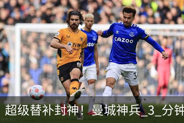 超级替补封神！曼城神兵 3 分钟摧毁利物浦，13 分钟碾压缔造惨案