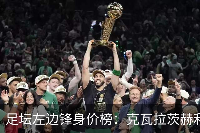 足坛左边锋身价榜：克瓦拉茨赫利亚居首，维尼修斯、巴尔科拉前三