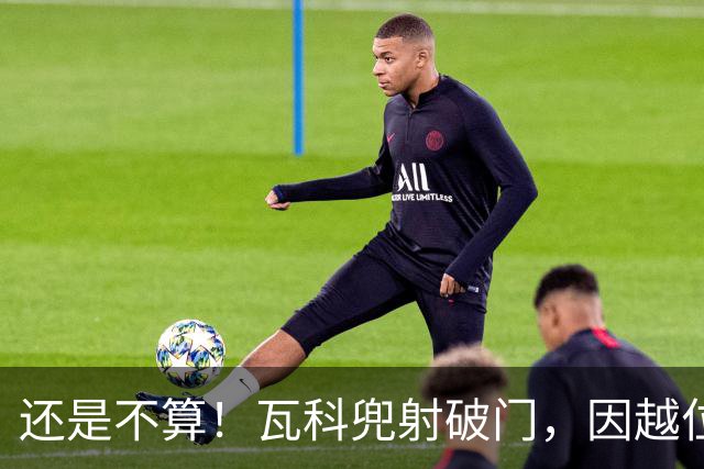 还是不算！瓦科兜射破门，因越位被判无效，泰山仍0-1落后