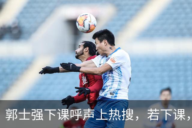 郭士强下课呼声上热搜，若下课，这3人可接任，1人曾主动请缨