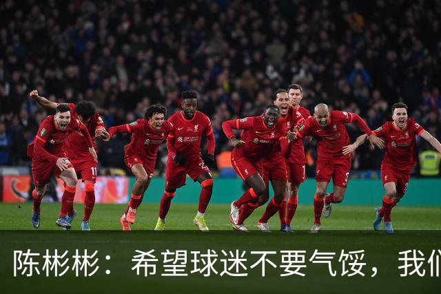 陈彬彬：希望球迷不要气馁，我们下轮会赢下海牛提前保级