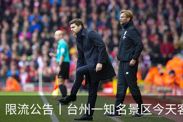 限流公告丨台州一知名景区今天客流已达承载上限，实行限流