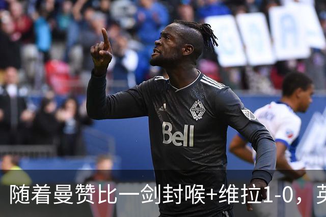 随着曼赞比一剑封喉+维拉1-0，英超最新积分榜出炉
