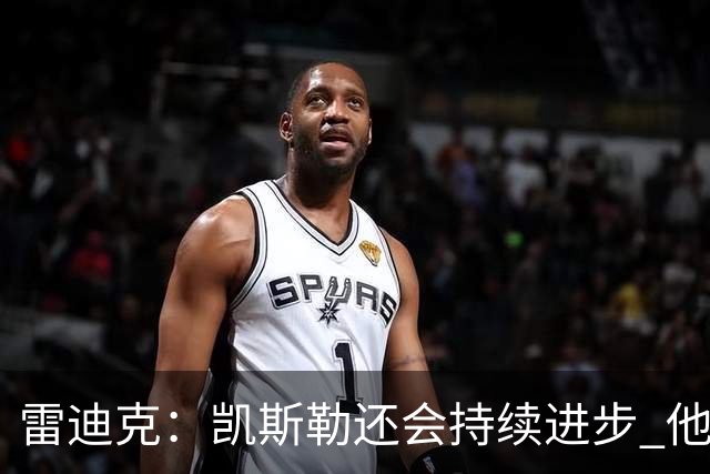 雷迪克：凯斯勒还会持续进步 他能成为优质球星