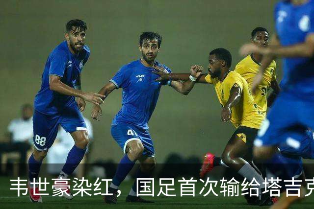 韦世豪染红，国足首次输给塔吉克斯坦，上轮首次负于巴勒斯坦
