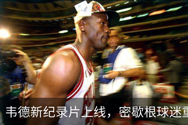 韦德新纪录片上线，密歇根球迷重温2026选秀之夜