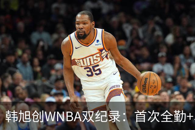韩旭创WNBA双纪录：首次全勤+单季277分生涯新高 锁定常规赛第八