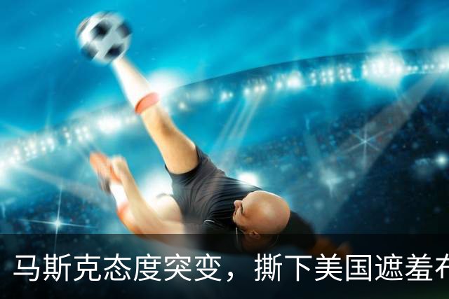 马斯克态度突变，撕下美国遮羞布：离开中国，谁也别想造电动车！
