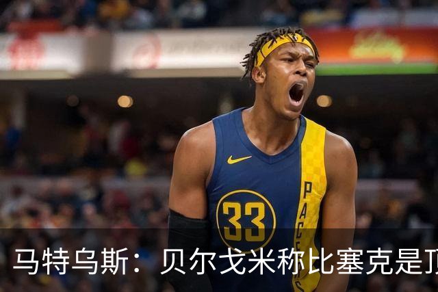 马特乌斯：贝尔戈米称比塞克是顶级球员，我相信他