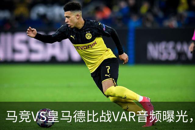 马竞VS皇马德比战VAR音频曝光，判技术委员会公布两段可公开的VAR音频，部分还原罗梅罗、贝林厄姆、赫伊森判罚过程