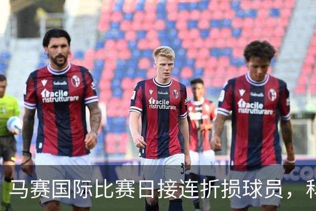 马赛国际比赛日接连折损球员，科尼利厄斯、古伊里、阿卜杜利先后受伤
