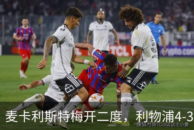 麦卡利斯特梅开二度，利物浦4-3逆转西甲对手 实现欧冠三连胜