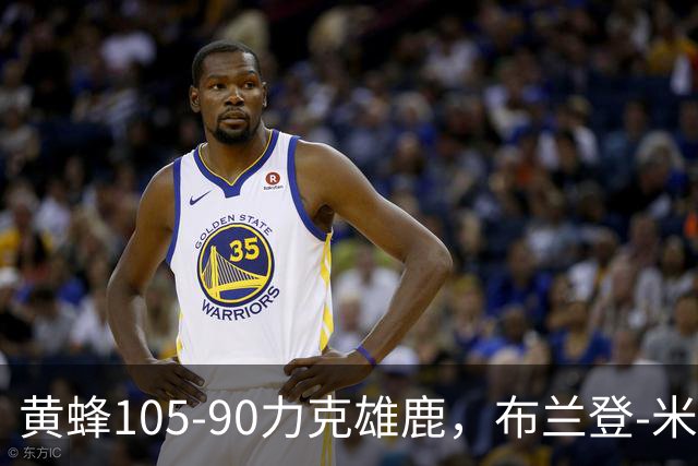 黄蜂105-90力克雄鹿，布兰登-米勒18+3+4，希罗18分