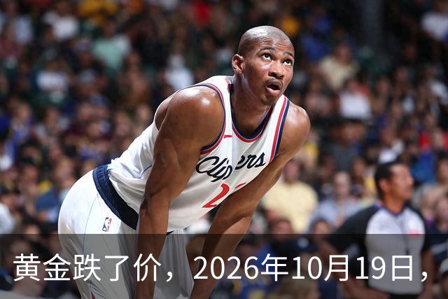 黄金跌了价，2026年10月19日，中国黄金最新价格，人民币黄金最新价格