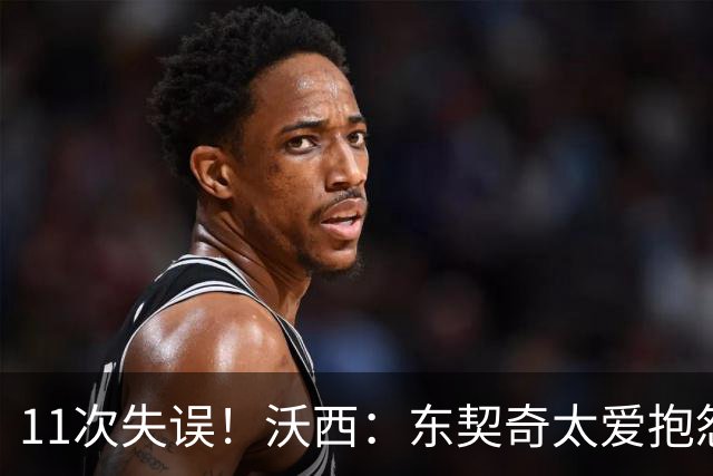 11次失误！沃西：东契奇太爱抱怨反而打乱自己节奏