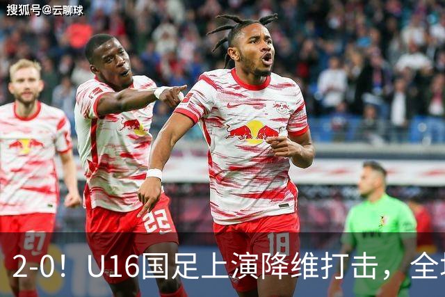 2-0！U16国足上演降维打击，全场碾压轻取卡塔尔队，球迷仍建议换教练