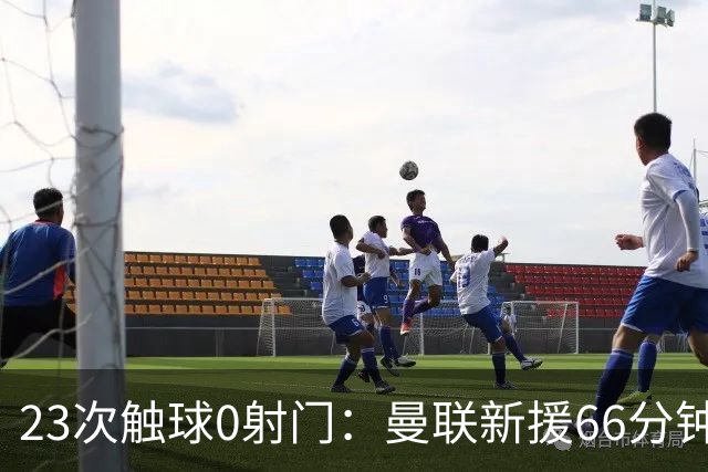 23次触球0射门：曼联新援66分钟灾难表现，红魔联赛杯出局