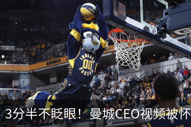 3分半不眨眼！曼城CEO视频被怀疑AI生成，本人澄清：全是本人拍摄