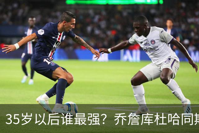 35岁以后谁最强？乔詹库杜哈同期表现对比，詹皇“无愧最长的河”