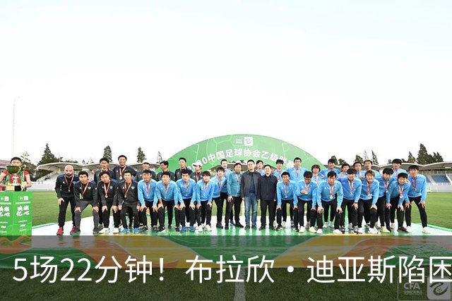 5场22分钟！布拉欣·迪亚斯陷困境