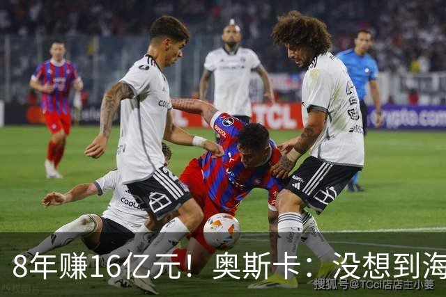 8年赚16亿元！奥斯卡：没想到海港会答应我报的天价 激动到2天睡不着