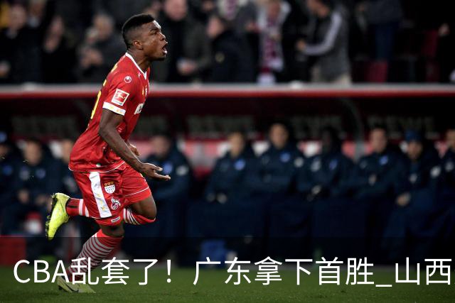 CBA乱套了！广东拿下首胜 山西爆冷上海 北京狂胜深圳 积分榜出炉！