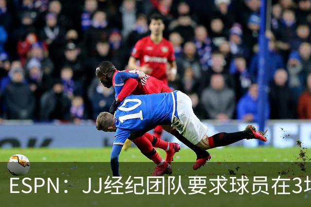 ESPN：JJ经纪团队要求球员在3场曼联比赛至少出场20分钟